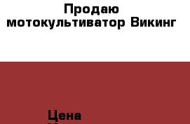 Продаю мотокультиватор Викинг 585 › Цена ­ 20 000 - Ульяновская обл., Димитровград г. Сад и огород » Другое   . Ульяновская обл.,Димитровград г.